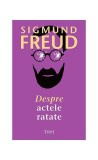 Despre actele ratate - Paperback - Sigmund Freud - Trei