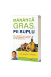 Măn&acirc;ncă gras, fii suplu: De ce grăsimile sunt secretul pentru scăderea &icirc;n greutate și o sănătate de fier - Paperback brosat - Mark Hyman - Act și Poli