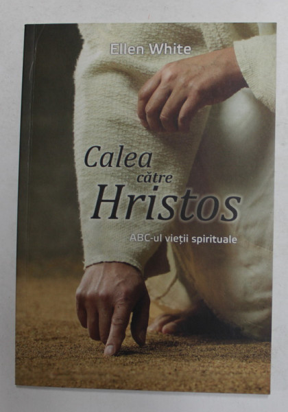 CALEA CATRE HRISTOS - A.B.C. - UL VIETI SPIRITUALE de ELLEN WHITE , 2013