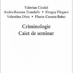 Criminologie. Caiet de seminar - Valerian Cioclei, Andra-Roxana Trandafir, Valentina Dinu, Florin-Cosmin Bobei, Dragos Pargaru