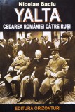 Yalta. Cedarea Romaniei Catre Rusi - Nicolae Baciu, Editura Orizonturi, Istorie Romana, Limba Romana