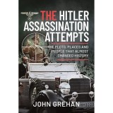 The Hitler Assassination Attempts: The Plots, Places and People that Almost Changed History, John Grehan