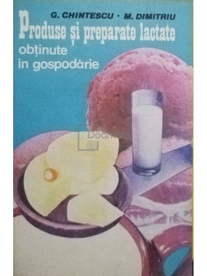 G. Chintescu - Produse si preparate lactate obtinute in gospodarie (editia 1986) foto