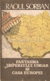 Fantasma Imperiului Ungar și Casa Europei - Raoul Șorban, Globus 1990, Politică, Maghiaromania, Ungarism, Carte