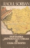 Cumpara ieftin Fantasma Imperiului Ungar Si Casa Europei - Raoul Sorban