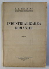 INDUSTRIALIZAREA ROMANIEI- STUDIU EVOLUTIV - ISTORIC , ECONOMIC SI JURIDIC , EDITIE II de N . P. ARCADIAN , 1936 foto