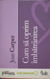 Cum sa Oprim Imbatranirea - Jean Carper - Plan Radical - Editura Curtea Veche - Romana - 2008 - Stare Buna
