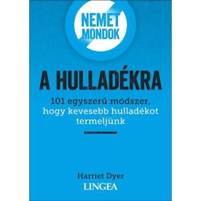 Nemet mondok a hullad&amp;eacute;kra - 101 egyszerű m&amp;oacute;dszer, hogy kevesebb hullad&amp;eacute;kot termelj&amp;uuml;nk - Harriet Dyer foto