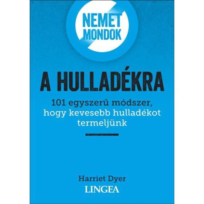 Nemet mondok a hullad&eacute;kra - 101 egyszerű m&oacute;dszer, hogy kevesebb hullad&eacute;kot termelj&uuml;nk - Harriet Dyer