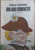 Din Anii Diminetii - Vasile Carabis - Carte Copii Povesti, Editura Ion Creanga 1988, 82 pagini, Coperta Necartonata