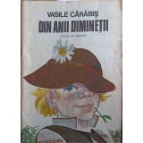 DIN ANII DIMINETII-VASILE CARABIS-252219