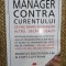Manager contra curentului. Ce fac marii manageri, altfel decat ceilalti &ndash; Marcus Buckingham, Curt Coffman