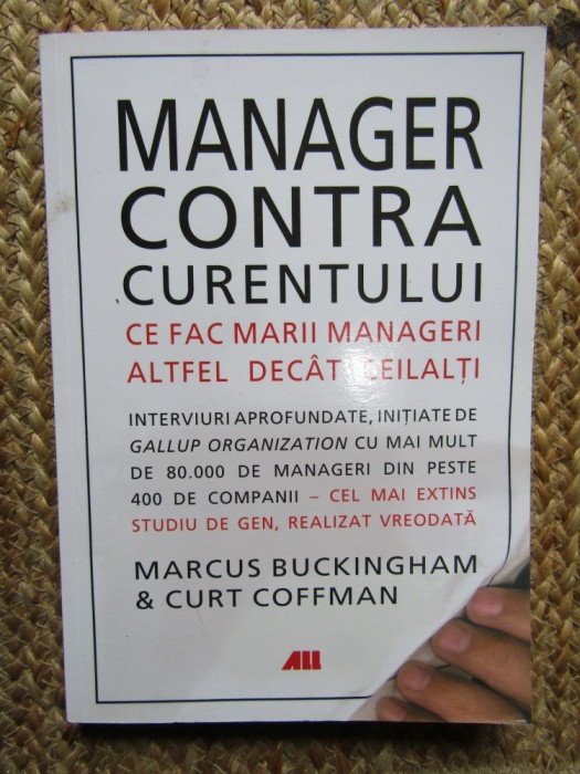 Manager contra curentului. Ce fac marii manageri, altfel decat ceilalti &ndash; Marcus Buckingham, Curt Coffman