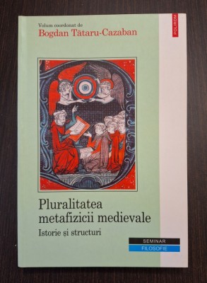 PLURALITATEA METAFIZICII MEDIEVALE - ISTORIE SI STRUCTURI - BOGDAN TATARU-CAZABAN foto