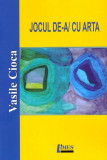 Jocul de-a/cu arta - Paperback brosat - Vasile Cioca - Limes
