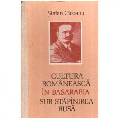 Stefan Ciobanu - Cultura romaneasca in Basarabia sub stapanirea rusa - 116556 foto