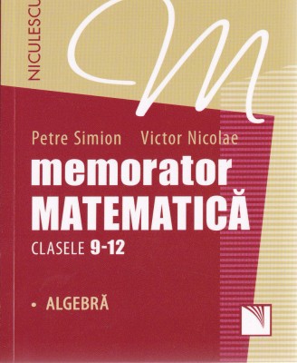 Memorator Matematica - Clasele 9-12 - Algebra, Petre Simion, Victor Nicolae - Editura Niculescu foto