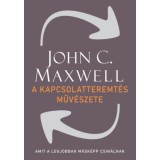 A kapcsolatteremt&eacute;s műv&eacute;szete - Amit a legjobbak m&aacute;sk&eacute;pp csin&aacute;lnak - John C. Maxwell