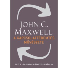 A kapcsolatteremt&eacute;s műv&eacute;szete - Amit a legjobbak m&aacute;sk&eacute;pp csin&aacute;lnak - John C. Maxwell