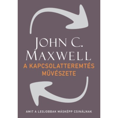 A kapcsolatteremt&amp;eacute;s műv&amp;eacute;szete - Amit a legjobbak m&amp;aacute;sk&amp;eacute;pp csin&amp;aacute;lnak - John C. Maxwell foto