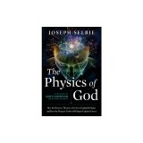 The Physics of God: How the Deepest Theories of Science Explain Religion and How the Deepest Truths of Religion Explain Science