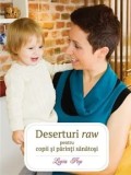 Deserturi raw pentru copii si parinti sanatosi. Editia a III-a/Ligia Pop, Curtea Veche Publishing