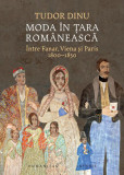 Moda &icirc;n Țara Rom&acirc;nească - Paperback brosat - Tudor Dinu - Humanitas