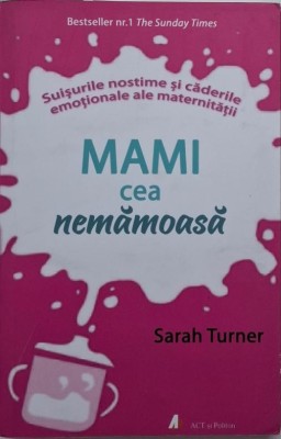 Mami cea nemamoasa. Suisurile nostime si caderile emotionale ale maternitatii &amp;ndash; Sarah Turner foto