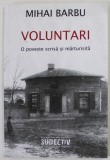VOLUNTARI , O POVESTE SCRISA SI MARTURISITA de MIHAI BARBU , 2012 , * DEDICATIE