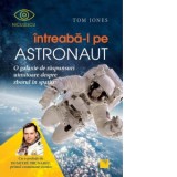 Intreaba-l pe astronaut. O galaxie de raspunsuri uimitoare despre zborul in spatiu - Tom Jones