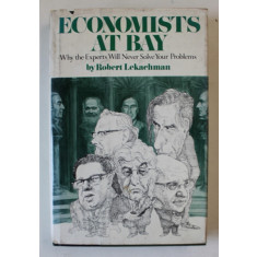 ECONOMISTS AT BAY , WHY THE EXPERTS WILL NEVER SOLVE YOUR PROBLEMS by ROBERT LEKACHMAN , 1976 , CONTINE DEDICATIE CATRE ACAD. COSTIN MURGESCU *