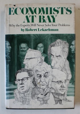 ECONOMISTS AT BAY , WHY THE EXPERTS WILL NEVER SOLVE YOUR PROBLEMS by ROBERT LEKACHMAN , 1976 , CONTINE DEDICATIE CATRE ACAD. COSTIN MURGESCU * foto