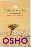 TRAIESTE PERICULOS, ILUMINARE OBISNUITA PENTRU VREMURI NEOBISNUITE de OSHO, 2016