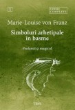 Simboluri arhetipale in basme. Profanul si magicul. Seria Opere complete. Volumul 1/Marie-Louise Von Franz