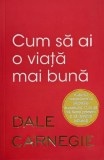 Carte Cum sa ai o viata mai buna Dale Carnegie - Noua sau Anticariat Stare Buna