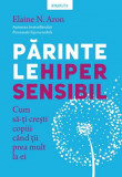 Parintele hipersensibil. Cum sa-ti cresti copiii cand tii prea mult la ei - Elaine N. Aron