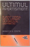 ULTIMUL AVERTISMENT - A VENIT TIMPUL SA NE GANDIM LA PERICOLUL DISPARITIEI de REBECCA D.COSTA , 2012