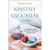 Krist&aacute;lygy&oacute;gy&iacute;t&aacute;s nőknek - A krist&aacute;lyok fizikai, ment&aacute;lis &eacute;s spiritu&aacute;lis gy&oacute;gy&iacute;t&oacute; ereje - Mariah K. Lyons