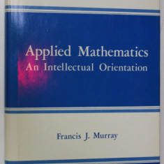 APPLIED MATHEMATICS , AN INTELLECTUAL ORIENTATION by FRANCIS J. MURRAY , 1978