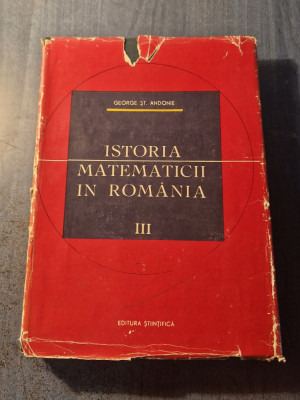 Istoria matematicii in Romania volumul 3 George St. Andonie foto
