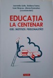 Educatia la centenar. Idei, institutii, personalitati &ndash; Laurentiu Soitu (coordonator)