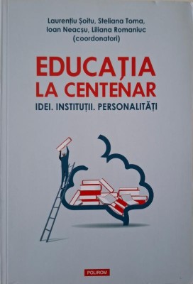 Educatia la centenar. Idei, institutii, personalitati &amp;ndash; Laurentiu Soitu (coordonator) foto
