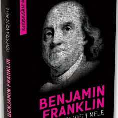 Povestea vietii mele - Benjamin Franklin Autobiografia