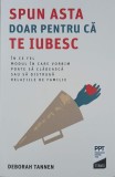 Spun asta doar pentru ca te iubesc. In ce fel modul in care vorbim poate sa cladeasca sau sa distruga relatiile de familie - Deborah Tannen