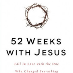 52 Weeks with Jesus: Fall in Love with the One Who Changed Everything