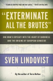 Exterminate All the Brutes: One Man&#039;s Odyssey Into the Heart of Darkness and the Origins of European Genocide