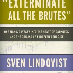 Exterminate All the Brutes: One Man's Odyssey Into the Heart of Darkness and the Origins of European Genocide