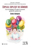 Copilul coplesit de ganduri. Cum sa intelegi si sa aduci in prezent gandurile copilului tau - DR. Serge Marquis, Alexandra Talas