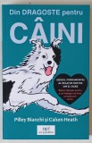 DIN DRAGOSTE PENTRU CAINI , GHIDUL FUNDAMENTAL AL RELATIEI DINTRE OM SI CAINE , text si ilustratii de PILLEY BIANCHI si CALUM HEATH , 2024