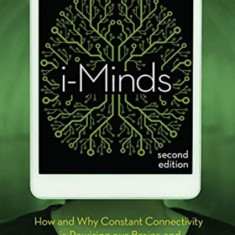 I-Minds - 2nd Edition: How and Why Constant Connectivity Is Rewiring Our Brains and What to Do about It